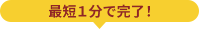 最短１分で完了！