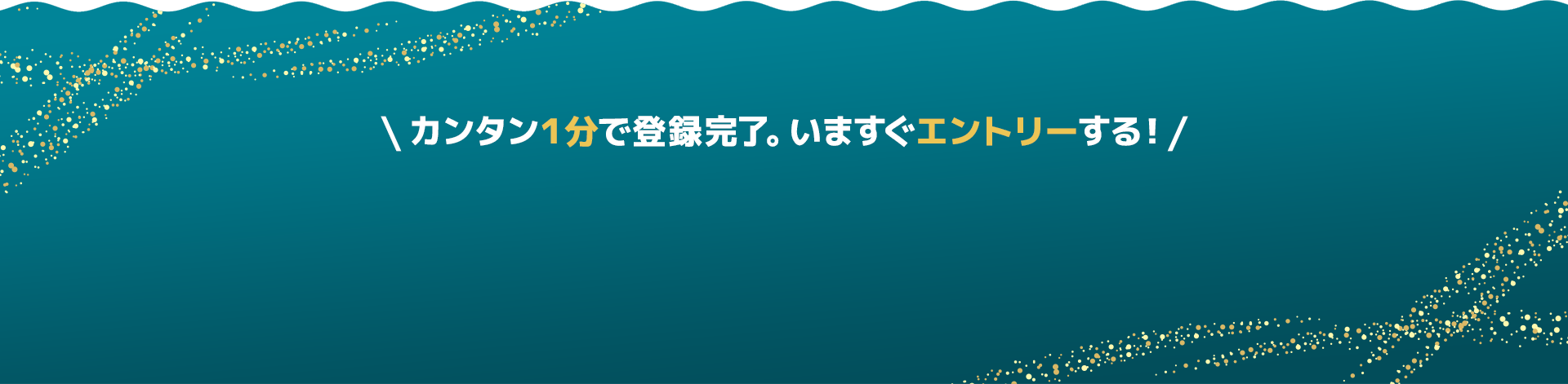 カンタン１分で登録完了。いますぐエントリーする！
