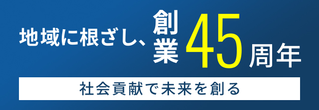地域に根ざし、創業45周年