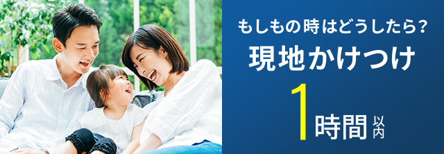 もしもの時はどうしたら？現地かけつけ1時間以内